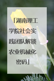 湖南理工学院社会实践团队解锁农业机械化密码