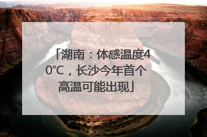 湖南：体感温度40℃，长沙今年首个高温可能出现