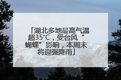 湖北多地最高气温超35℃，受台风“蝴蝶”影响，本周末将迎强降雨