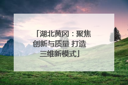 湖北黄冈：聚焦创新与质量 打造三维新模式