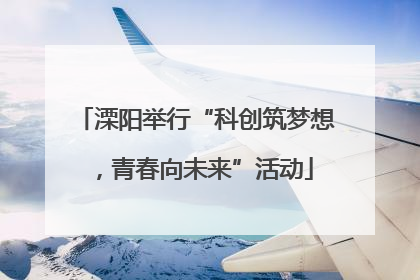溧阳举行“科创筑梦想，青春向未来”活动