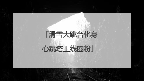 滑雪大跳台化身心跳塔上线圈粉