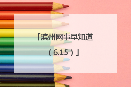 滨州网事早知道（6.15）