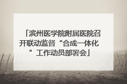 滨州医学院附属医院召开联动监督“合成一体化”工作动员部署会