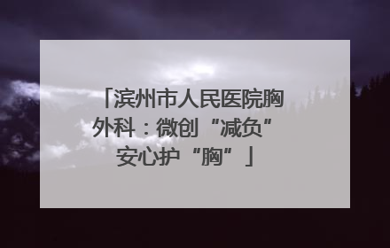 滨州市人民医院胸外科：微创“减负” 安心护“胸”