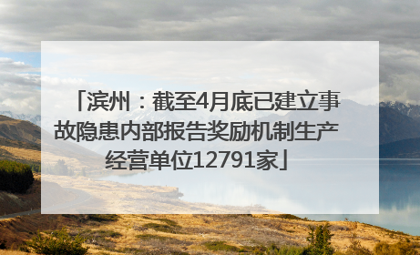 滨州：截至4月底已建立事故隐患内部报告奖励机制生产经营单位12791家