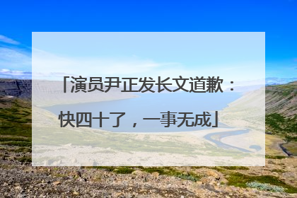 演员尹正发长文道歉：快四十了，一事无成