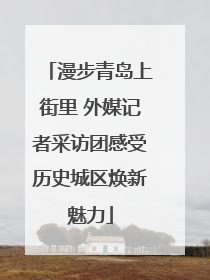 漫步青岛上街里 外媒记者采访团感受历史城区焕新魅力