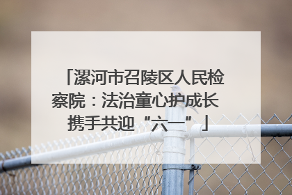 漯河市召陵区人民检察院：法治童心护成长 携手共迎“六一”