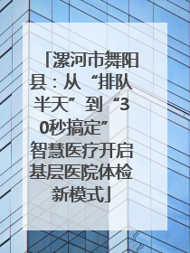 漯河市舞阳县：从“排队半天”到“30秒搞定” 智慧医疗开启基层医院体检新模式