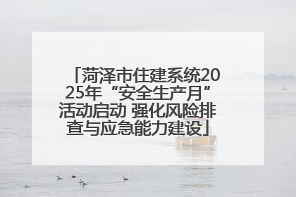菏泽市住建系统2025年“安全生产月”活动启动 强化风险排查与应急能力建设