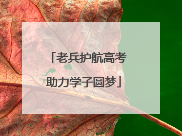 老兵护航高考 助力学子圆梦