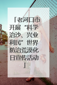 老河口市开展“科学治沙、兴业利民”世界防治荒漠化日宣传活动