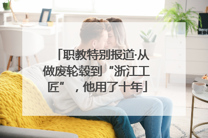 职教特别报道·从做废轮毂到“浙江工匠”，他用了十年