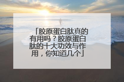 胶原蛋白肽真的有用吗？胶原蛋白肽的十大功效与作用，你知道几个