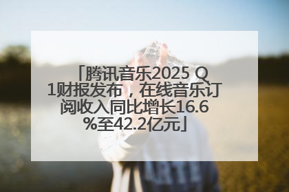 腾讯音乐2025 Q1财报发布，在线音乐订阅收入同比增长16.6%至42.2亿元