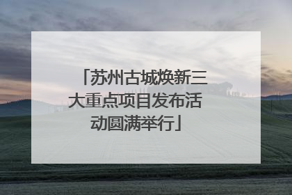 苏州古城焕新三大重点项目发布活动圆满举行