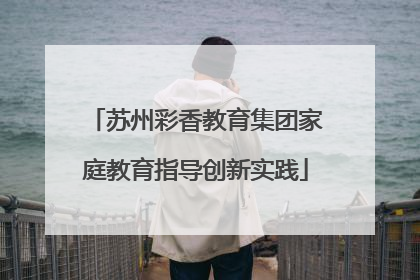苏州彩香教育集团家庭教育指导创新实践