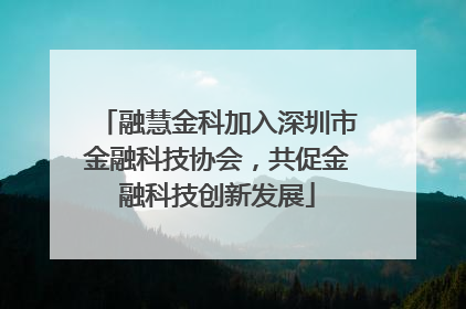 融慧金科加入深圳市金融科技协会，共促金融科技创新发展