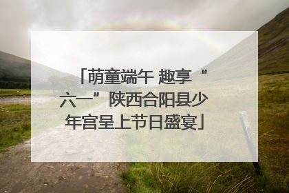 萌童端午 趣享“六一”陕西合阳县少年宫呈上节日盛宴