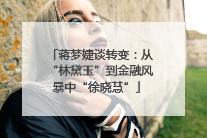 蒋梦婕谈转变：从“林黛玉”到金融风暴中“徐晓慧”