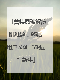 蕾特恩破解痘肌难题，95后用户亲证“战痘”新生