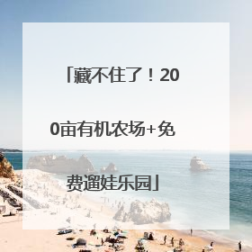 藏不住了！200亩有机农场+免费遛娃乐园
