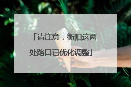 请注意，衡阳这两处路口已优化调整