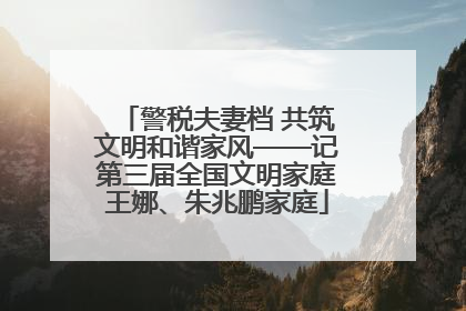 警税夫妻档 共筑文明和谐家风——记第三届全国文明家庭王娜、朱兆鹏家庭