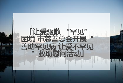 让爱驱散 “罕见” 困境 市慈善总会开展“善助罕见病 让爱不罕见”救助慰问活动