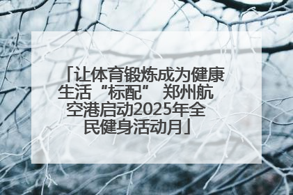 让体育锻炼成为健康生活“标配” 郑州航空港启动2025年全民健身活动月