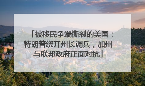 被移民争端撕裂的美国：特朗普绕开州长调兵，加州与联邦政府正面对抗