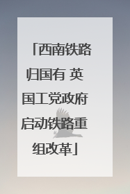 西南铁路归国有 英国工党政府启动铁路重组改革
