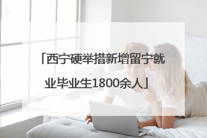 西宁硬举措新增留宁就业毕业生1800余人