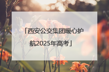 西安公交集团暖心护航2025年高考