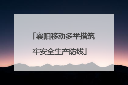 襄阳移动多举措筑牢安全生产防线