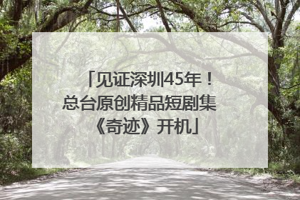 见证深圳45年！总台原创精品短剧集《奇迹》开机