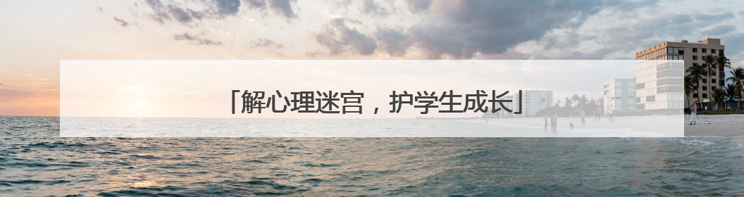 解心理迷宫，护学生成长