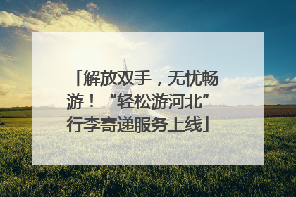 解放双手，无忧畅游！“轻松游河北”行李寄递服务上线