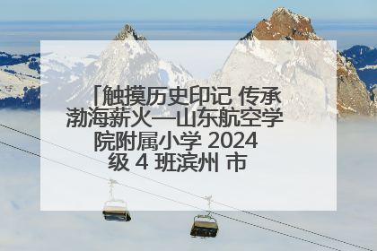 触摸历史印记 传承渤海薪火—山东航空学院附属小学 2024 级 4 班滨州 市档案馆研学实践活动
