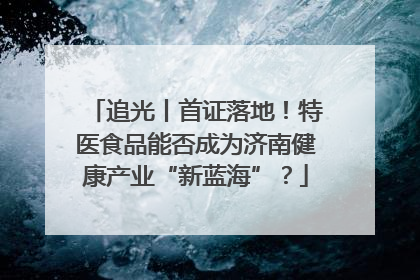 追光丨首证落地！特医食品能否成为济南健康产业“新蓝海”？