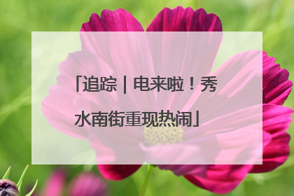 追踪｜电来啦！秀水南街重现热闹