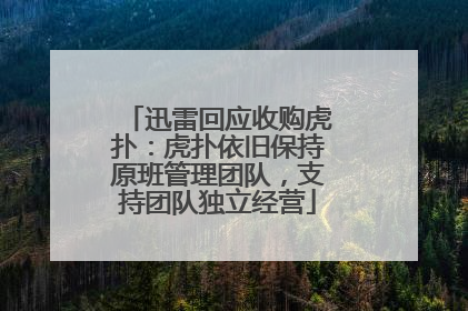迅雷回应收购虎扑：虎扑依旧保持原班管理团队，支持团队独立经营