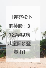 迎客松下的笑脸：31名罕见病儿童圆梦登黄山