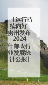 运行持续向好 贵州发布2024年邮政行业发展统计公报