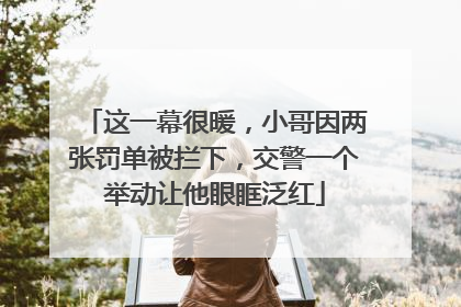 这一幕很暖，小哥因两张罚单被拦下，交警一个举动让他眼眶泛红