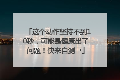 这个动作坚持不到10秒，可能是健康出了问题！快来自测→