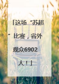 这场“苏超”比赛，省外观众6902人！