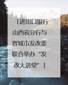 进出口银行山西省分行与晋城市发改委联合举办“发改大讲堂”