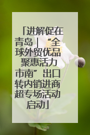 进解促在青岛｜“全球外贸优品 聚惠活力市南”出口转内销进商超专场活动启动